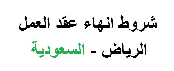 شروط انهاء عقد العمل في السعودية
