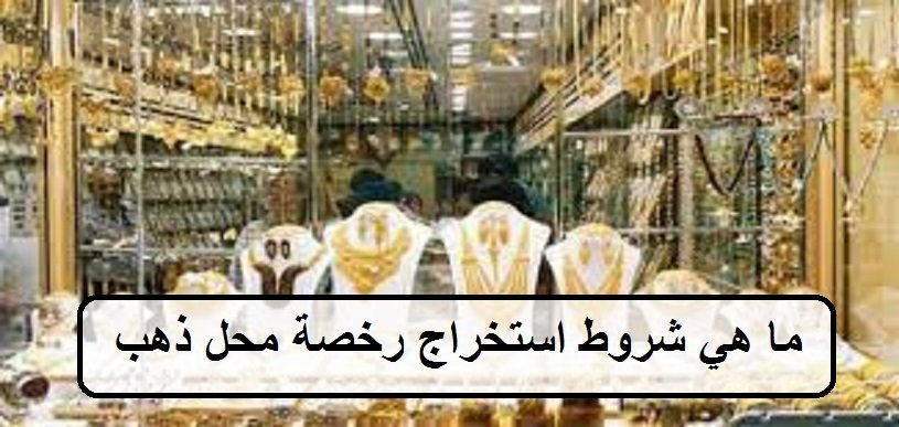 ما هي شروط استخراج رخصة محل ذهب